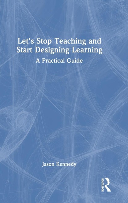 Let's Stop Teaching and Start Designing Learning - Jason Kennedy