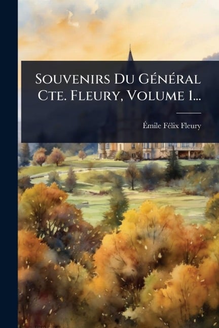 Souvenirs Du GÃ(c)nÃ(c)ral Cte. Fleury, Volume 1... - 