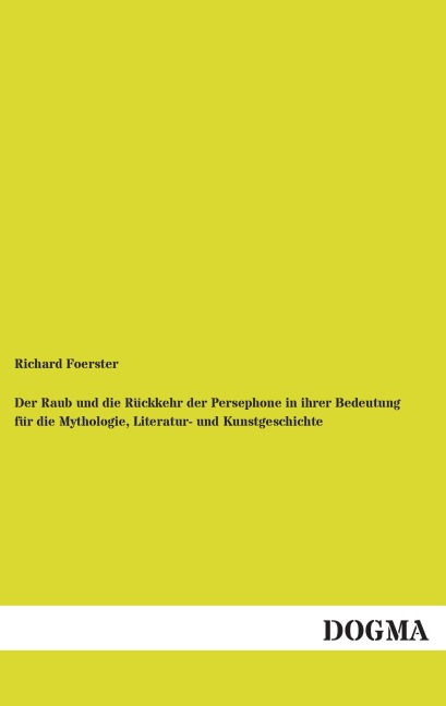 Der Raub und die Rückkehr der Persephone in ihrer Bedeutung für die Mythologie, Literatur- und Kunstgeschichte - Richard Foerster