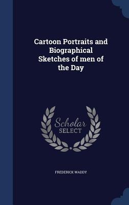 Cartoon Portraits and Biographical Sketches of men of the Day - Frederick Waddy