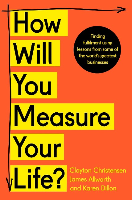 How Will You Measure Your Life? - Clayton Christensen, Karen Dillon, James Allworth