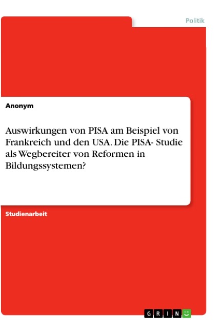 Auswirkungen von PISA am Beispiel von Frankreich und den USA. Die PISA- Studie als Wegbereiter von Reformen in Bildungssystemen? - Anonym