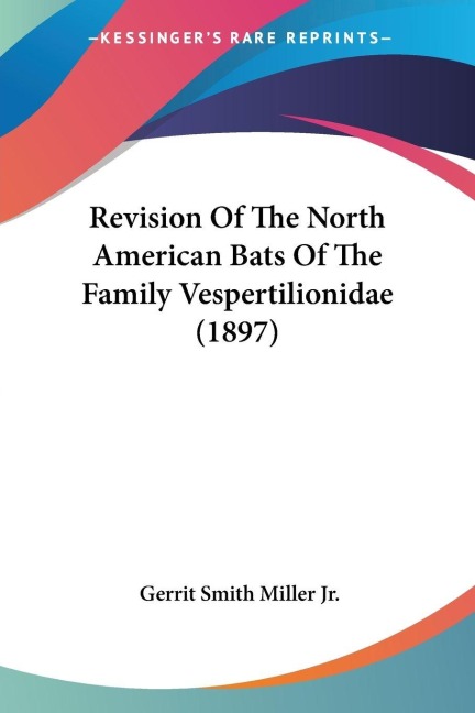 Revision Of The North American Bats Of The Family Vespertilionidae (1897) - Gerrit Smith Miller Jr.