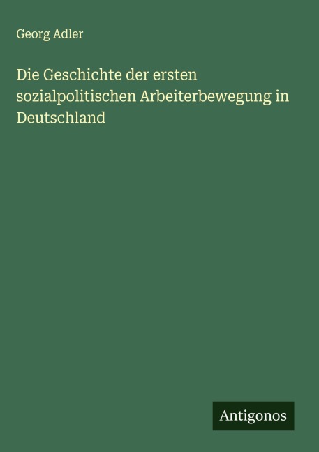 Die Geschichte der ersten sozialpolitischen Arbeiterbewegung in Deutschland - Georg Adler