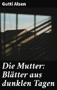 Cover-Bild zum Titel 'Die Mutter: Blätter aus dunklen Tagen' von 'Gutti Alsen'