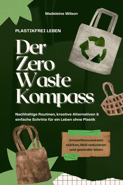 Plastikfrei leben - Der Zero Waste Kompass: Nachhaltige Routinen, kreative Alternativen & einfache Schritte für ein Leben ohne Plastik (Umweltbewusstsein stärken, Müll reduzieren & gesünder leben) - Madeleine Wilson