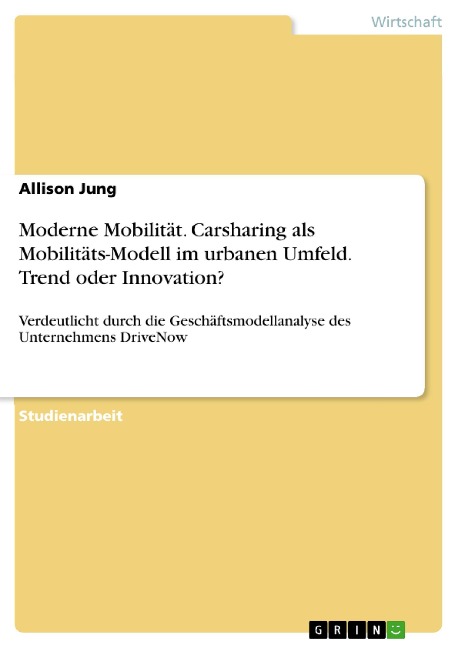 Moderne Mobilität. Carsharing als Mobilitäts-Modell im urbanen Umfeld. Trend oder Innovation? - Allison Jung