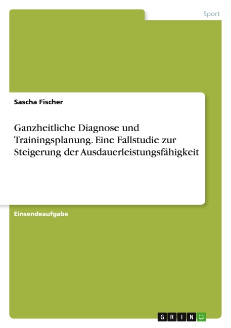 Ganzheitliche Diagnose und Trainingsplanung. Eine Fallstudie zur Steigerung der Ausdauerleistungsfähigkeit - Sascha Fischer