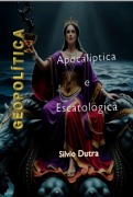 Geopolítica Apocalíptica E Escatológica - Silvio Dutra