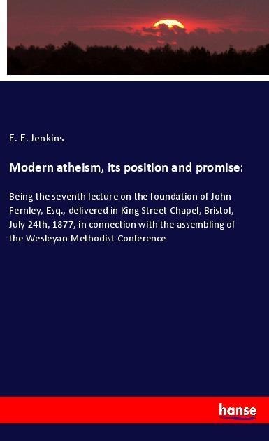 Modern atheism, its position and promise: - E. E. Jenkins