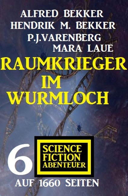 Raumkrieger im Wurmloch: 6 Science Fiction Abenteuer auf 1660 Seiten - Alfred Bekker, Hendrik M. Bekker, P. J. Varenberg, Mara Laue