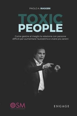 Toxic People: Come gestire al meglio la relazione con persone difficili per aumentare l'autostima e vivere più sereni. - Paolo Agostino Ruggeri