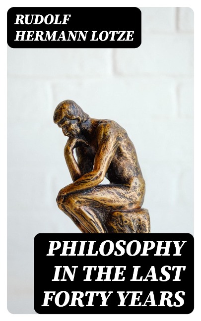Philosophy in the Last Forty Years - Rudolf Hermann Lotze
