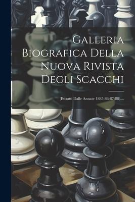 Galleria Biografica Della Nuova Rivista Degli Scacchi: (estratti Dalle Annate 1885-86-87-88).... - Anonymous