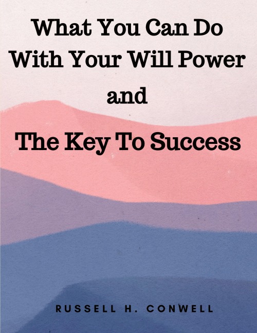 What You Can Do With Your Will Power and The Key To Success - Russell H. Conwell