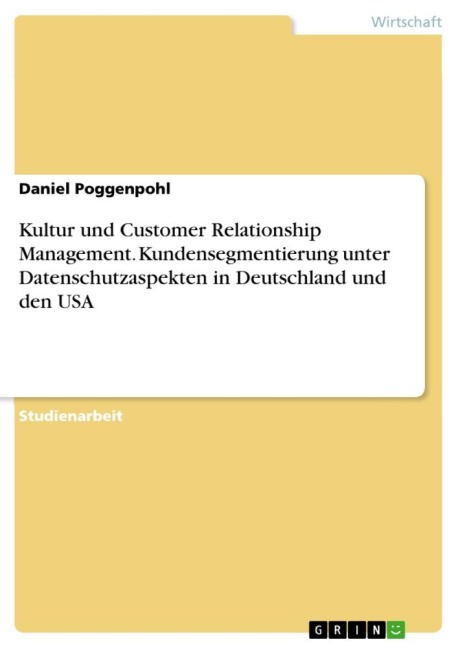 Kultur und Customer Relationship Management. Kundensegmentierung unter Datenschutzaspekten in Deutschland und den USA - Daniel Poggenpohl