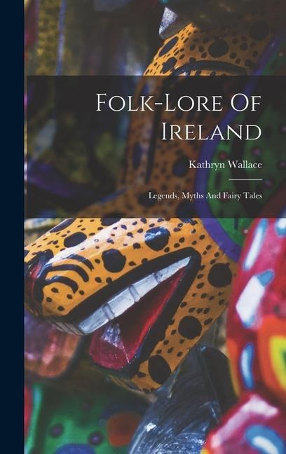 Folk-lore Of Ireland: Legends, Myths And Fairy Tales - Kathryn Wallace