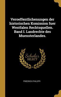 Veroeffentlichenungen Der Historischen Komission Fuer Westfalen Rechtsquellen. Band I. Landrechte Des Muensterlandes. - Friedrich Philippi