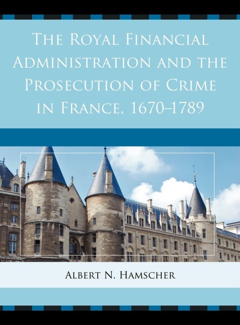 Royal Financial Administration and the Prosecution of Crime in France, 1670-1789 - Albert N. Hamscher