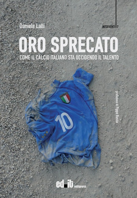 Oro sprecato. Come il calcio italiano sta uccidendo il talento - Daniele Lalli