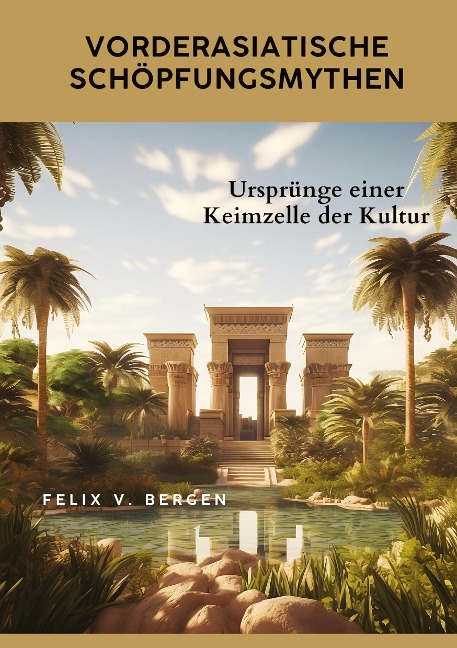 Vorderasiatische Schöpfungsmythen - Felix v. Bergen