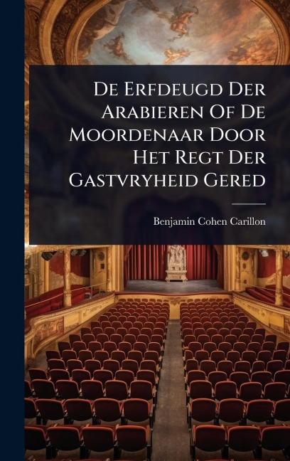 De Erfdeugd Der Arabieren Of De Moordenaar Door Het Regt Der Gastvryheid Gered - Benjamin Cohen Carillon