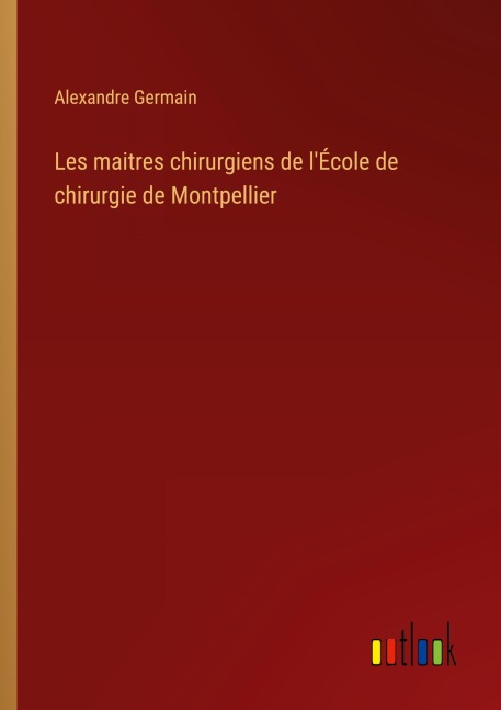 Les maitres chirurgiens de l'École de chirurgie de Montpellier - Alexandre Germain