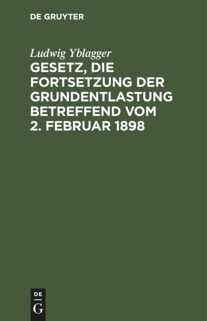Gesetz, die Fortsetzung der Grundentlastung betreffend vom 2. Februar 1898 - Ludwig Yblagger