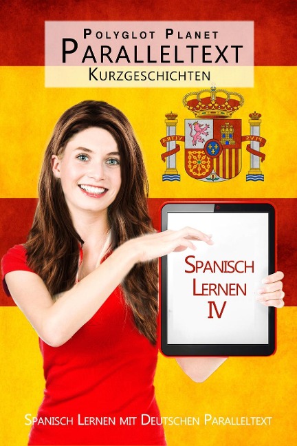 Spanisch Lernen IV - Paralleltext - Kurzgeschichten - - Polyglot Planet Publishing