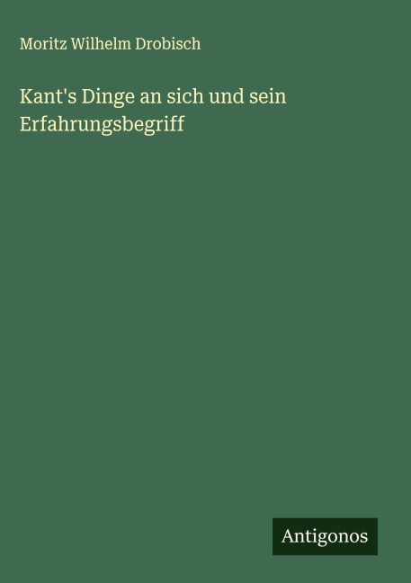 Kant's Dinge an sich und sein Erfahrungsbegriff - Moritz Wilhelm Drobisch