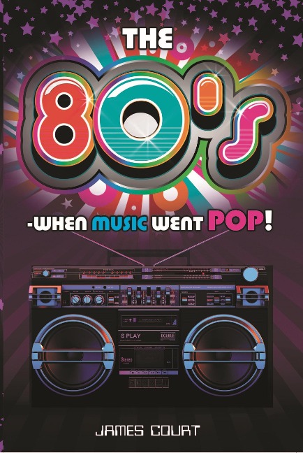The 80s: When Music Went Pop! - James Court