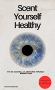 Scent Yourself Healthy The Big Essential Oils Book for Healing & Immune Power - DOC. MJ Rodriguez DOC. MJ Rodriguez
