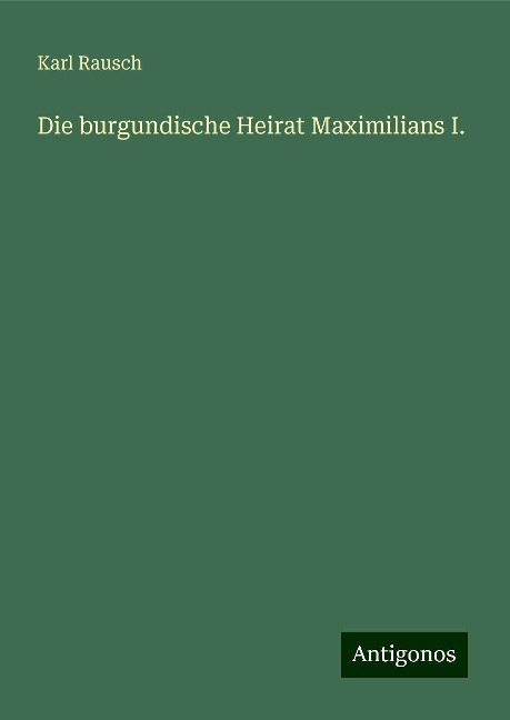Die burgundische Heirat Maximilians I. - Karl Rausch