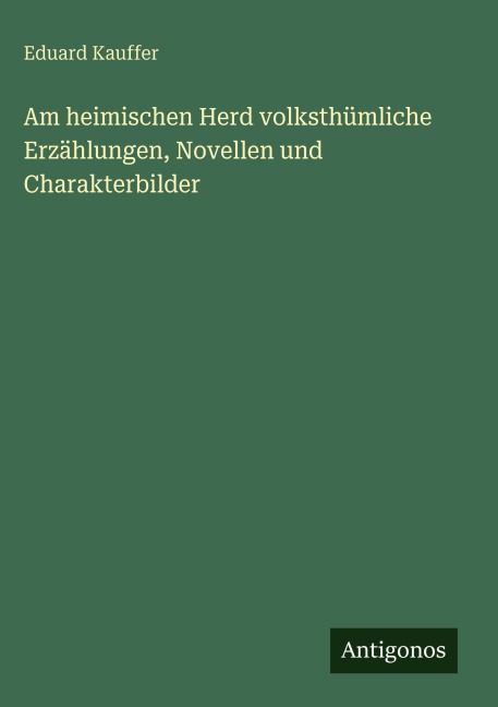 Am heimischen Herd volksthümliche Erzählungen, Novellen und Charakterbilder - Eduard Kauffer