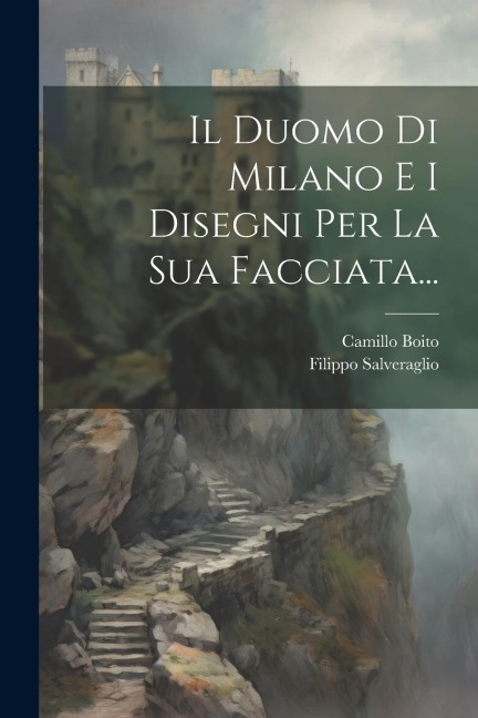 Il Duomo Di Milano E I Disegni Per La Sua Facciata... - Camillo Boito, Filippo Salveraglio
