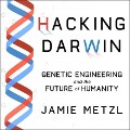 Hacking Darwin Lib/E: Genetic Engineering and the Future of Humanity - Jamie Metzl