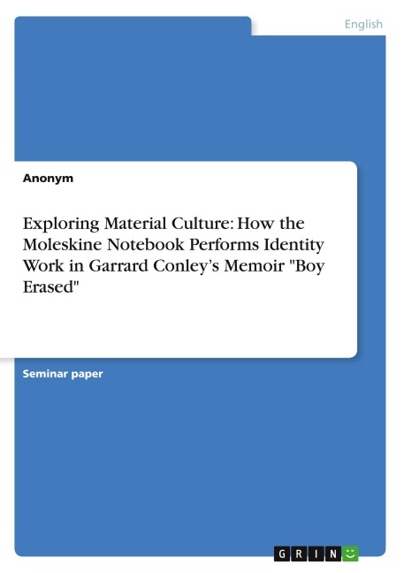 Exploring Material Culture: How the Moleskine Notebook Performs Identity Work in Garrard Conley's Memoir "Boy Erased" - Anonymous