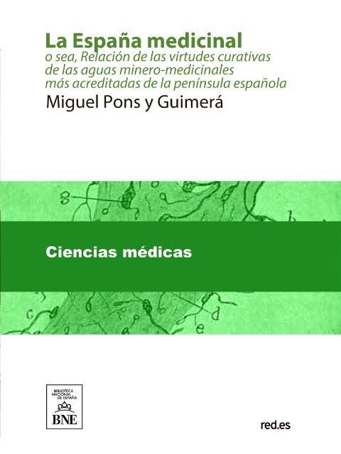 La España medicinal o sea, Relación de las virtudes curativas de las aguas mínero-medicinales más acreditadas de la península española - Miguel Pons y Guimerá