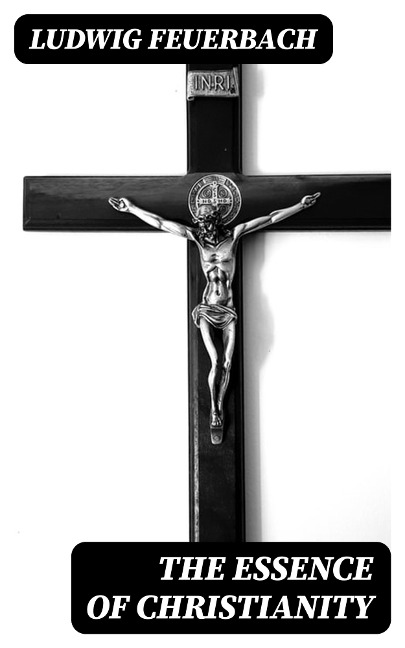The Essence of Christianity - Ludwig Feuerbach
