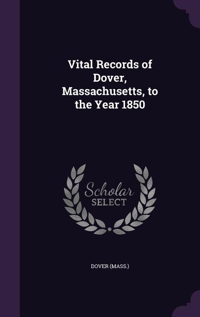 Vital Records of Dover, Massachusetts, to the Year 1850 - Dover Dover