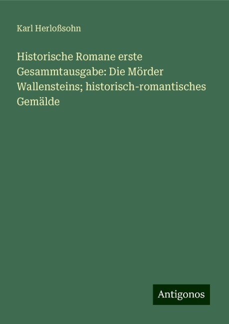 Historische Romane erste Gesammtausgabe: Die Mörder Wallensteins; historisch-romantisches Gemälde - Karl Herloßsohn