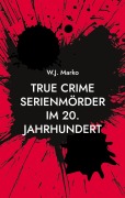 Cover-Bild zum Titel 'True Crime Serienmörder im 20. Jahrhundert' von 'W. J. Marko'