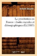 La Prostitution En France: Études Morales Et Démographiques, (Éd.1883) - Armand Després