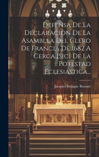 Defensa De La Declaracion De La Asamblea Del Clero De Francia De 1682 A Cerca [sic] De La Potestad Eclesiastica... - Jacques Bénigne Bossuet