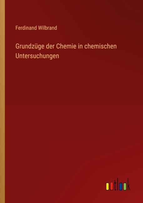Grundzüge der Chemie in chemischen Untersuchungen - Ferdinand Wilbrand