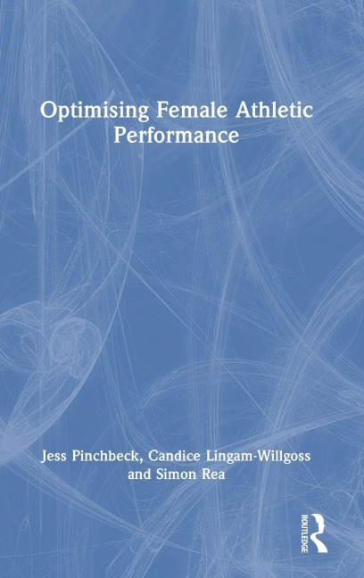 Optimising Female Athletic Performance - Jess Pinchbeck, Candice Lingam-Willgoss, Simon Rea