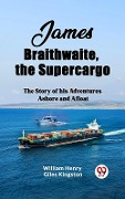 Cover-Bild zum Titel 'James Braithwaite, the Supercargo The Story of his Adventures Ashore and Afloat' von 'Kingston William Henry Giles'