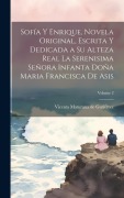 Cover-Bild zum Titel 'Sofía y Enrique, novela original, escrita y dedicada a Su Alteza Real la Serenisima Señora Infanta Doña Maria Francisca de Asis; Volume 2' von ''