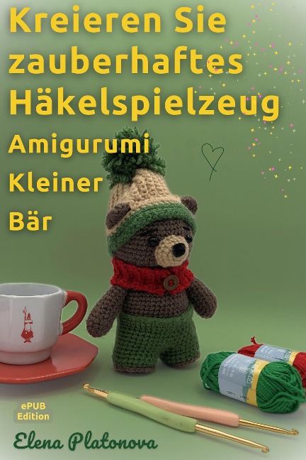 Kreieren Sie zauberhaftes Häkelspielzeug - Amigurumi Kleiner Bär - Elena Platonova