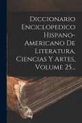 Cover-Bild zum Titel 'Diccionario Enciclopedico Hispano-americano De Literatura, Ciencias Y Artes, Volume 25...' von 'Anonymous'